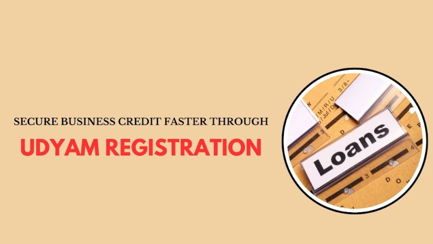 Secure Business Credit Faster Through Udyam Registration