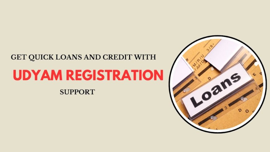 Get Quick Loans and Credit with Udyam Registration Support