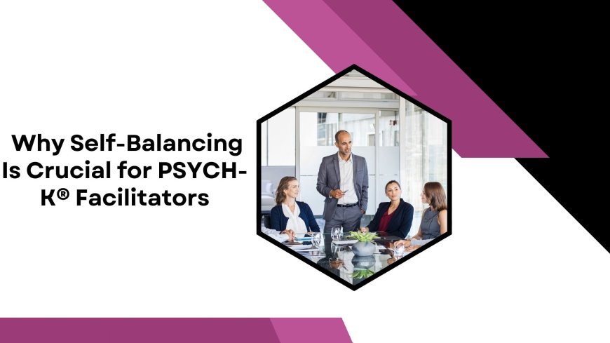 Why Self-Balancing Is Crucial for PSYCH-K® Facilitators