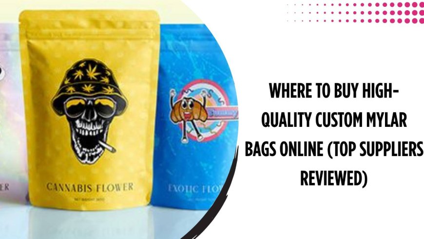Where to Buy High-Quality Custom Mylar Bags Online (Top Suppliers Reviewed)