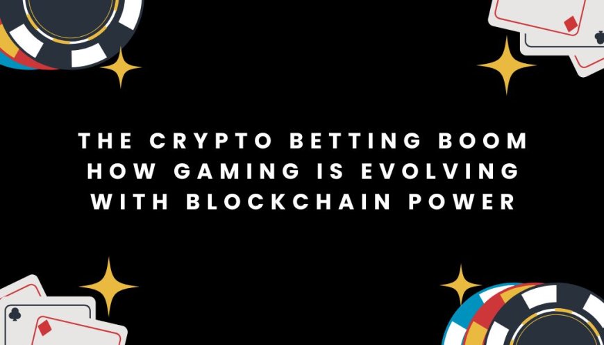 The Crypto Betting Boom: How Gaming Is Evolving With Blockchain Power